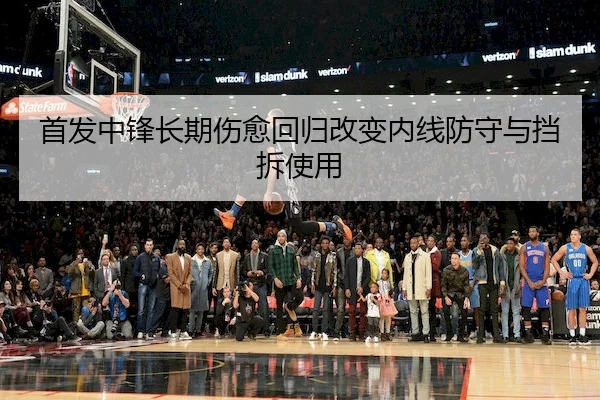 首发中锋长期伤愈回归改变内线防守与挡拆使用